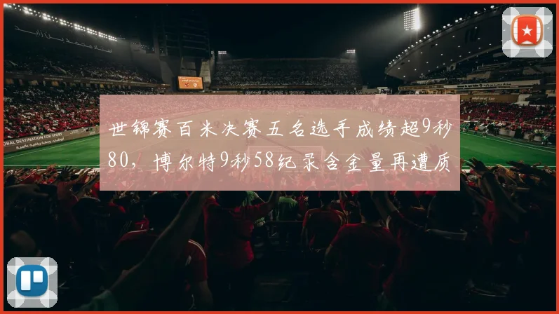 世锦赛百米决赛五名选手成绩超9秒80，博尔特9秒58纪录含金量再遭质疑